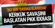 Kerkük savaşını başlatan PKK iddiası savaş ilanı sayıldı