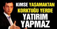 'Kimse yaşamaktan korktuğu yerde yatırım yapmaz'