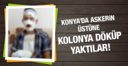 Konya'da askerin üstüne kolonya döküp yaktılar!