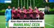 Küme düşen futbolculara inanılmaz ceza!