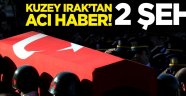 Kuzey Irak'ta 2 askerimiz şehit oldu!