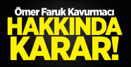 Ömer Faruk Kavurmacı hakkında karar!