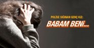 Polise sığınan genç kız: Babam beni...