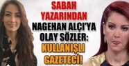 Sabah yazarından Nagehan Alçı'ya: Kullanışlı gazeteci