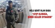 Şehit babası: 'Ayıp olmasa, şimdi güler oynarım'