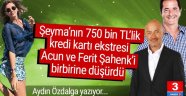 Şeyma'nın 750 bin TL'lik kredi kartı ekstresi Acun ve Ferit Şahenk'i birbirine düşürdü