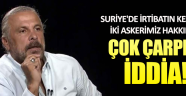 Suriye'de kaybolan iki askerimizle ilgili çarpıcı iddia