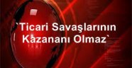 Ticaret savaşlarının kazananı olmaz