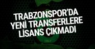 Trabzonspor'da yeni transferlere lisans çıkmadı