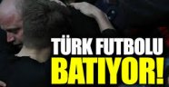 Türk futbolu batıyor...
