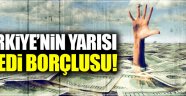 Türkiye'nin yarısı kredi borçlusu!