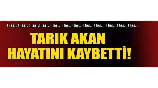 Tarık Akan hayatını kaybetti