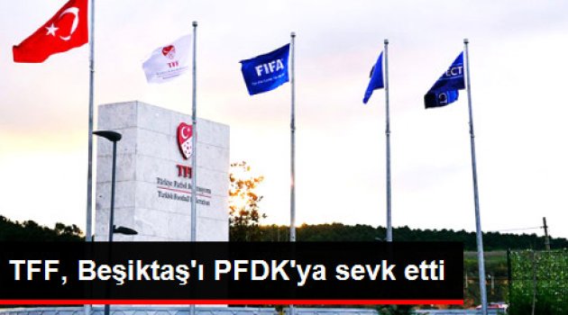 TFF, Beşiktaş'ı PFDK'ya Sevk Etti