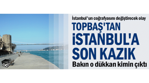 Topbaş'tan İstanbul'a son kazık