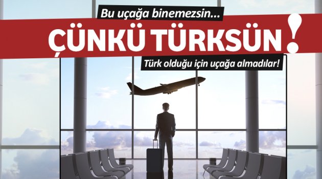 Türk olduğu için uçağa almadılar!