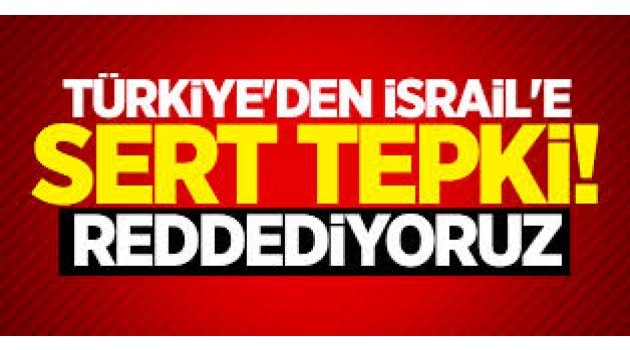 Türkiye'den İsrail'in kararına çok sert tepki