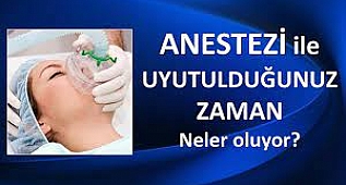 ANESTEZİ İLE UYUTULDUĞUNUZ ZAMAN NELER OLUYOR?