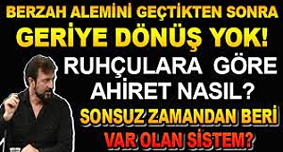 BERZAH ALEMİNE GEÇTİKTEN SONRA GERİYE DÖNÜŞ YOK! RUHÇULARA GÖRE AHİRET NASIL?