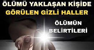 ÖLÜMÜ YAKLAŞAN KİŞİDE GÖRÜLEN GİZLİ HALLER - ÖLÜMÜN BELİRTİLERİ 